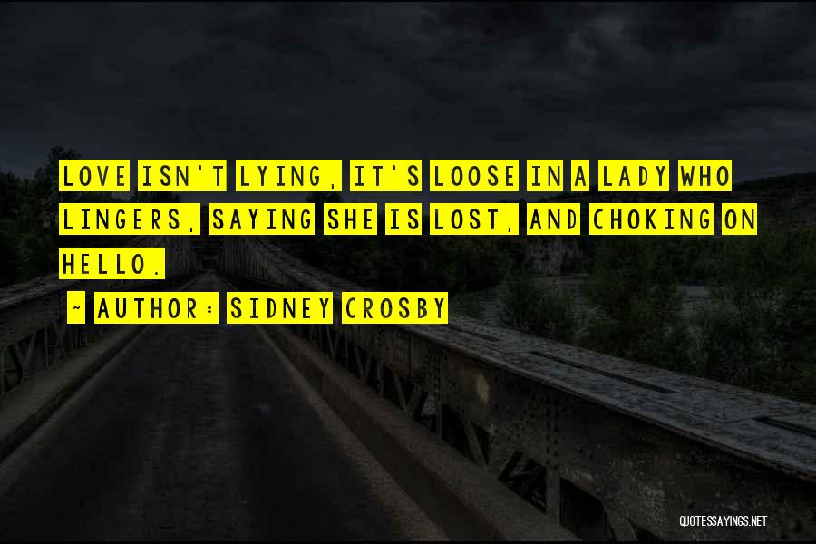 Sidney Crosby Quotes: Love Isn't Lying, It's Loose In A Lady Who Lingers, Saying She Is Lost, And Choking On Hello.