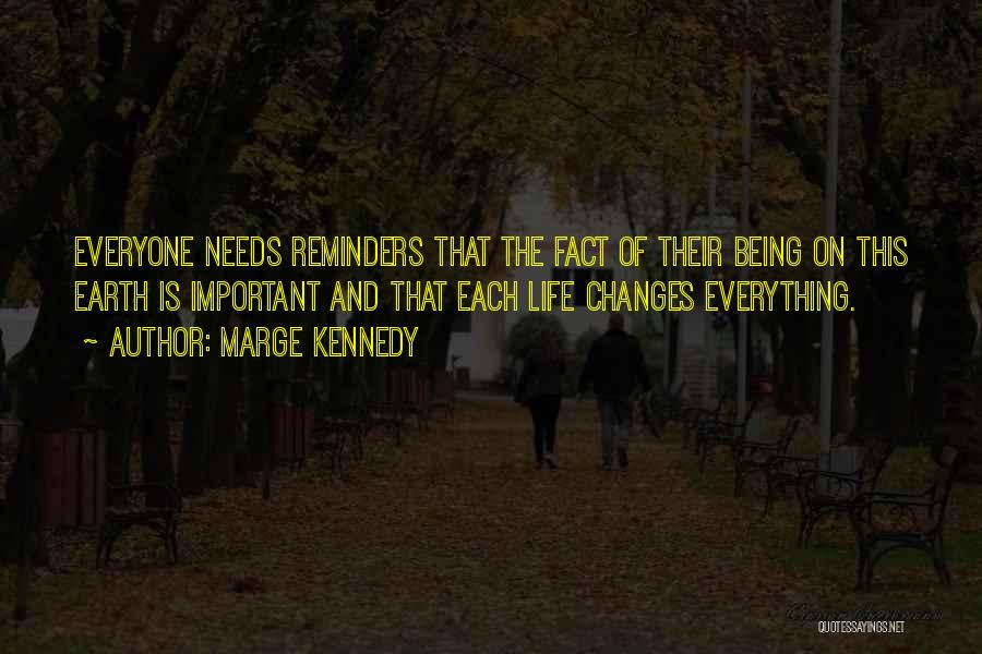 Marge Kennedy Quotes: Everyone Needs Reminders That The Fact Of Their Being On This Earth Is Important And That Each Life Changes Everything.