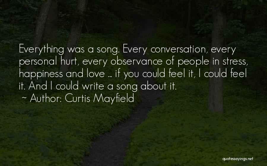 Curtis Mayfield Quotes: Everything Was A Song. Every Conversation, Every Personal Hurt, Every Observance Of People In Stress, Happiness And Love ... If