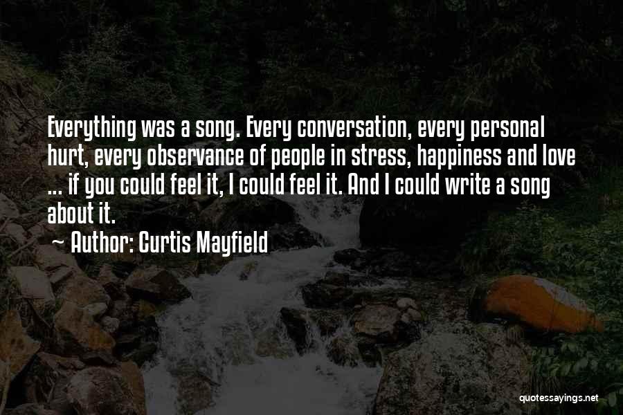 Curtis Mayfield Quotes: Everything Was A Song. Every Conversation, Every Personal Hurt, Every Observance Of People In Stress, Happiness And Love ... If