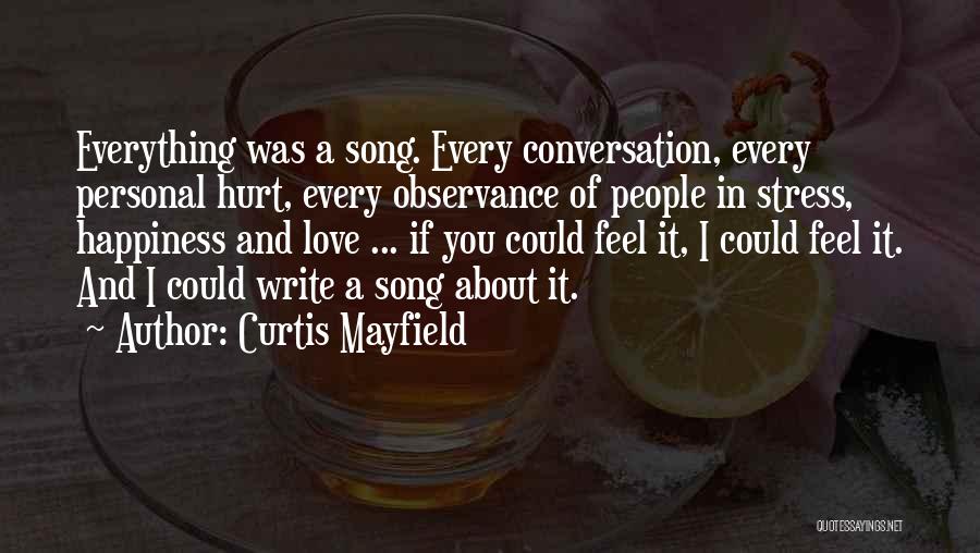 Curtis Mayfield Quotes: Everything Was A Song. Every Conversation, Every Personal Hurt, Every Observance Of People In Stress, Happiness And Love ... If