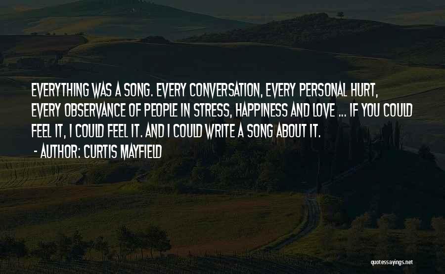 Curtis Mayfield Quotes: Everything Was A Song. Every Conversation, Every Personal Hurt, Every Observance Of People In Stress, Happiness And Love ... If