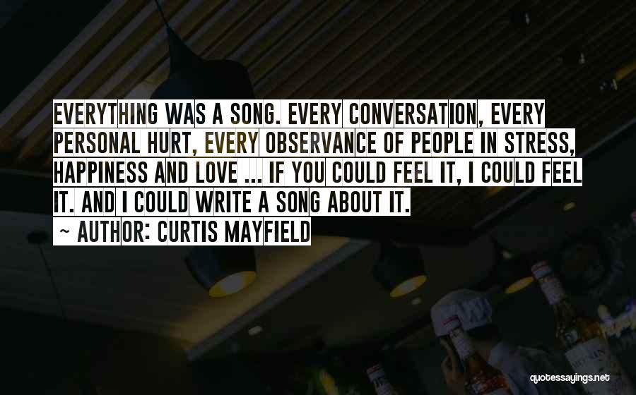 Curtis Mayfield Quotes: Everything Was A Song. Every Conversation, Every Personal Hurt, Every Observance Of People In Stress, Happiness And Love ... If