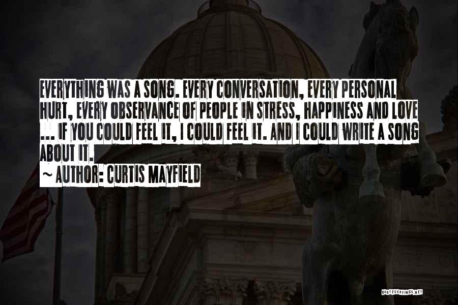 Curtis Mayfield Quotes: Everything Was A Song. Every Conversation, Every Personal Hurt, Every Observance Of People In Stress, Happiness And Love ... If