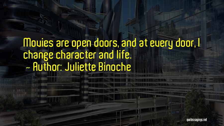 Juliette Binoche Quotes: Movies Are Open Doors, And At Every Door, I Change Character And Life.