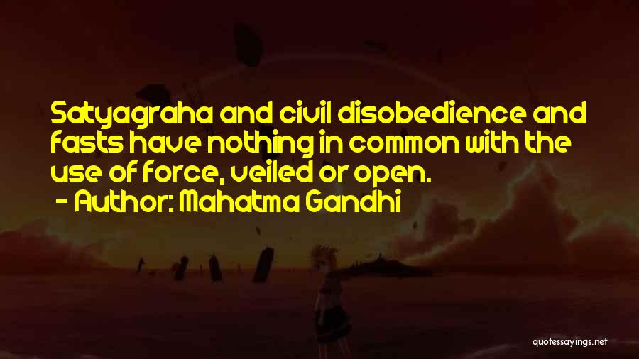 Mahatma Gandhi Quotes: Satyagraha And Civil Disobedience And Fasts Have Nothing In Common With The Use Of Force, Veiled Or Open.