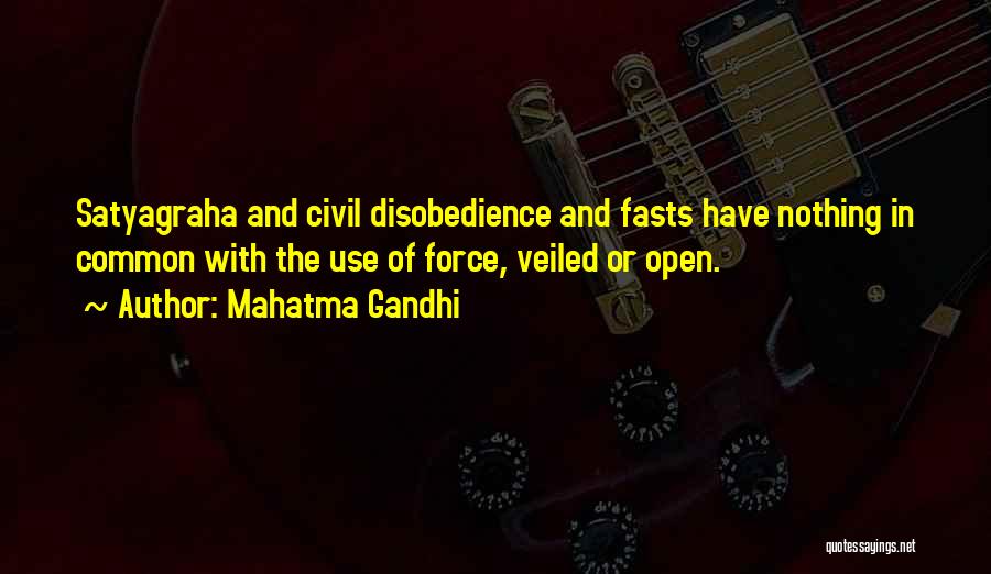 Mahatma Gandhi Quotes: Satyagraha And Civil Disobedience And Fasts Have Nothing In Common With The Use Of Force, Veiled Or Open.