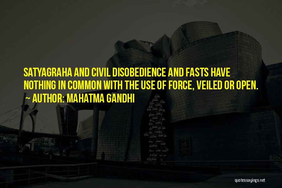 Mahatma Gandhi Quotes: Satyagraha And Civil Disobedience And Fasts Have Nothing In Common With The Use Of Force, Veiled Or Open.