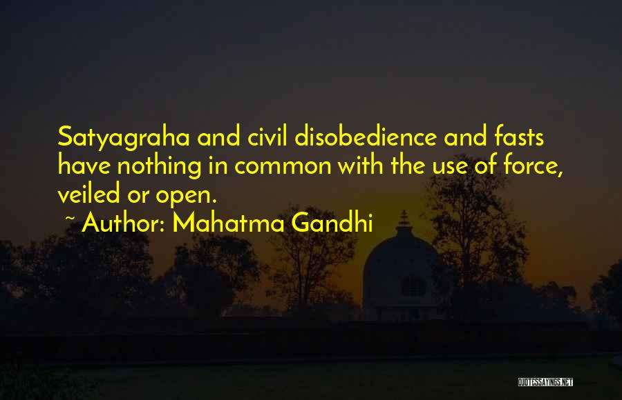 Mahatma Gandhi Quotes: Satyagraha And Civil Disobedience And Fasts Have Nothing In Common With The Use Of Force, Veiled Or Open.