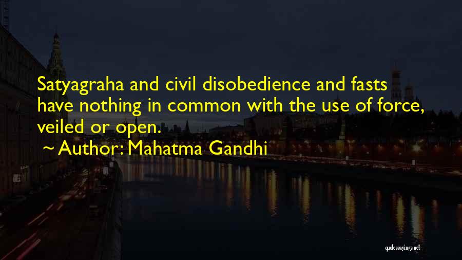 Mahatma Gandhi Quotes: Satyagraha And Civil Disobedience And Fasts Have Nothing In Common With The Use Of Force, Veiled Or Open.