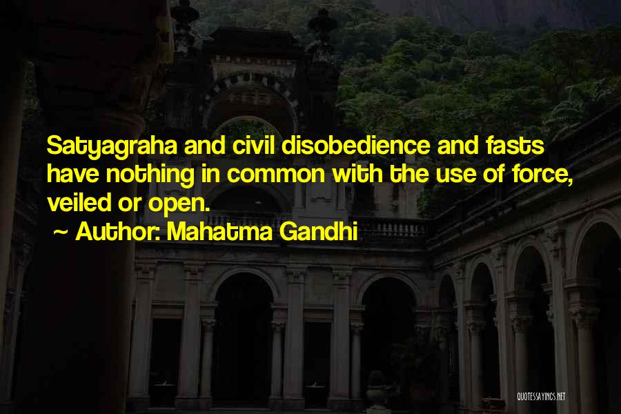 Mahatma Gandhi Quotes: Satyagraha And Civil Disobedience And Fasts Have Nothing In Common With The Use Of Force, Veiled Or Open.