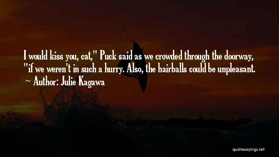 Julie Kagawa Quotes: I Would Kiss You, Cat, Puck Said As We Crowded Through The Doorway, If We Weren't In Such A Hurry.