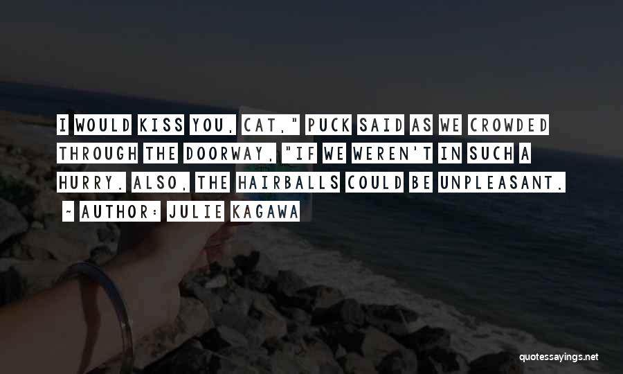 Julie Kagawa Quotes: I Would Kiss You, Cat, Puck Said As We Crowded Through The Doorway, If We Weren't In Such A Hurry.