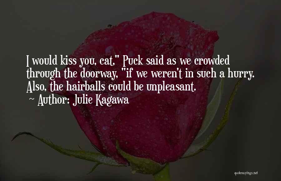 Julie Kagawa Quotes: I Would Kiss You, Cat, Puck Said As We Crowded Through The Doorway, If We Weren't In Such A Hurry.