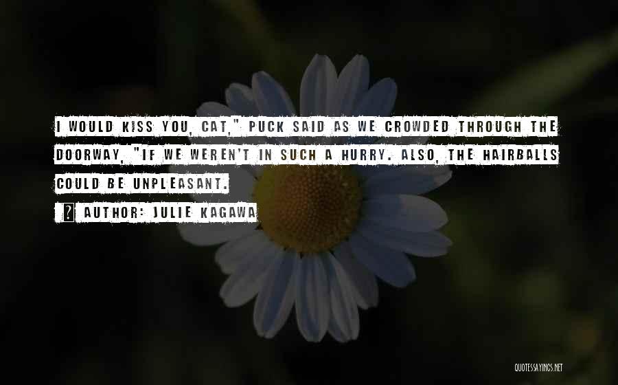 Julie Kagawa Quotes: I Would Kiss You, Cat, Puck Said As We Crowded Through The Doorway, If We Weren't In Such A Hurry.