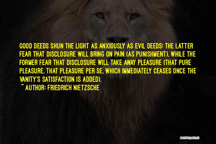 Friedrich Nietzsche Quotes: Good Deeds Shun The Light As Anxiously As Evil Deeds: The Latter Fear That Disclosure Will Bring On Pain (as