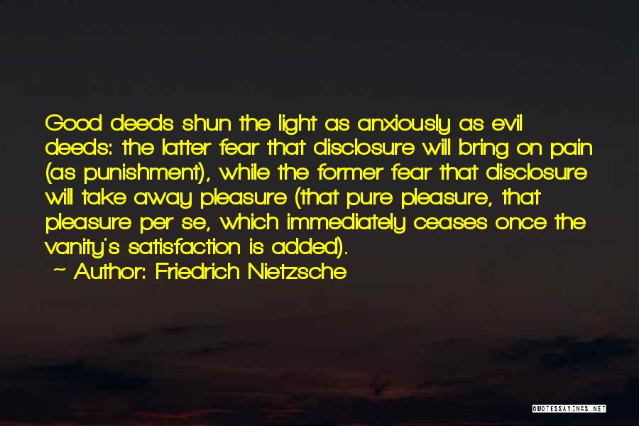 Friedrich Nietzsche Quotes: Good Deeds Shun The Light As Anxiously As Evil Deeds: The Latter Fear That Disclosure Will Bring On Pain (as