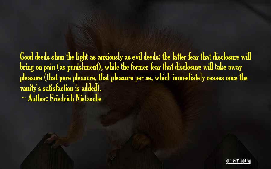 Friedrich Nietzsche Quotes: Good Deeds Shun The Light As Anxiously As Evil Deeds: The Latter Fear That Disclosure Will Bring On Pain (as