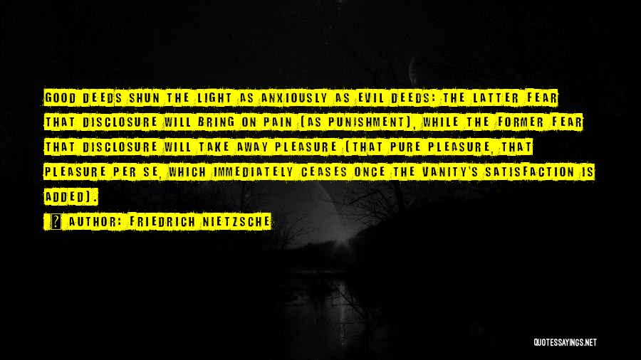 Friedrich Nietzsche Quotes: Good Deeds Shun The Light As Anxiously As Evil Deeds: The Latter Fear That Disclosure Will Bring On Pain (as