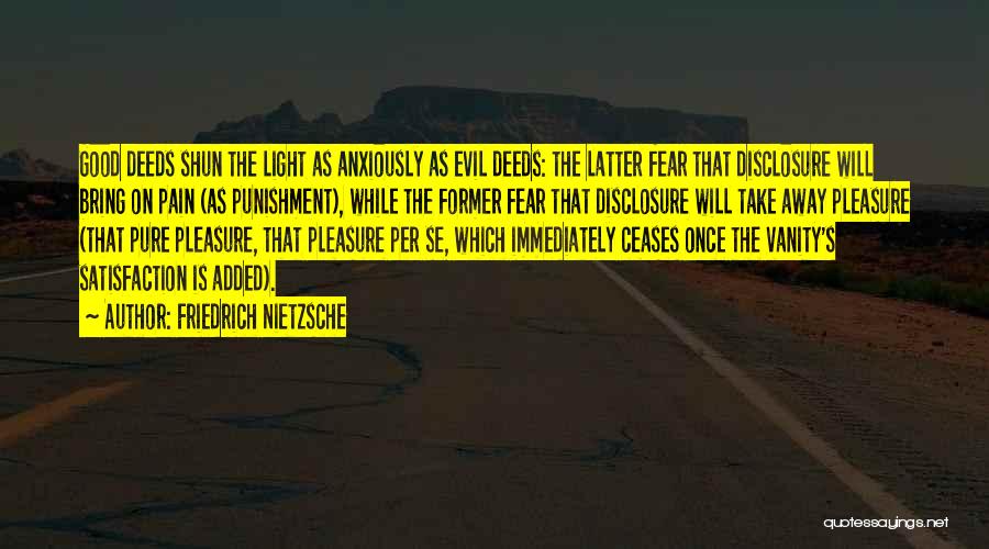 Friedrich Nietzsche Quotes: Good Deeds Shun The Light As Anxiously As Evil Deeds: The Latter Fear That Disclosure Will Bring On Pain (as