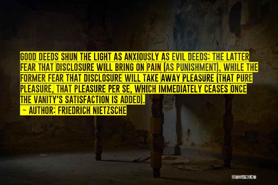 Friedrich Nietzsche Quotes: Good Deeds Shun The Light As Anxiously As Evil Deeds: The Latter Fear That Disclosure Will Bring On Pain (as