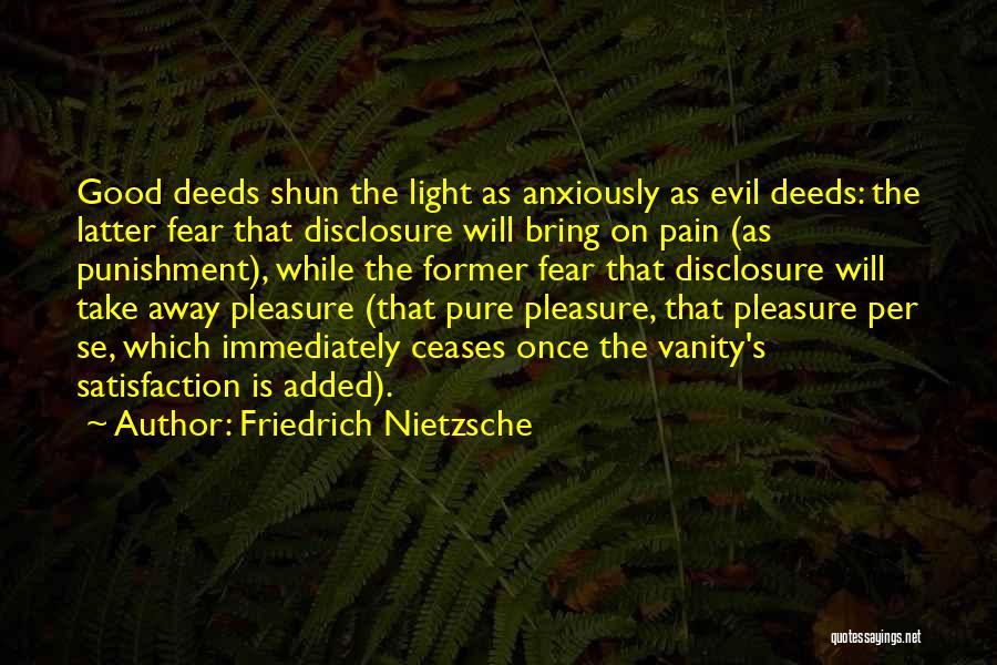 Friedrich Nietzsche Quotes: Good Deeds Shun The Light As Anxiously As Evil Deeds: The Latter Fear That Disclosure Will Bring On Pain (as