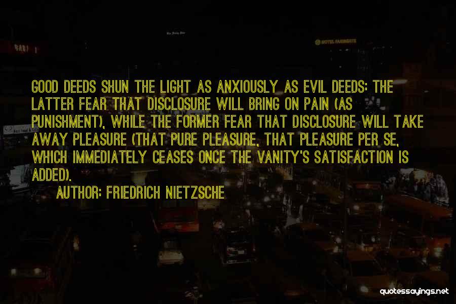 Friedrich Nietzsche Quotes: Good Deeds Shun The Light As Anxiously As Evil Deeds: The Latter Fear That Disclosure Will Bring On Pain (as