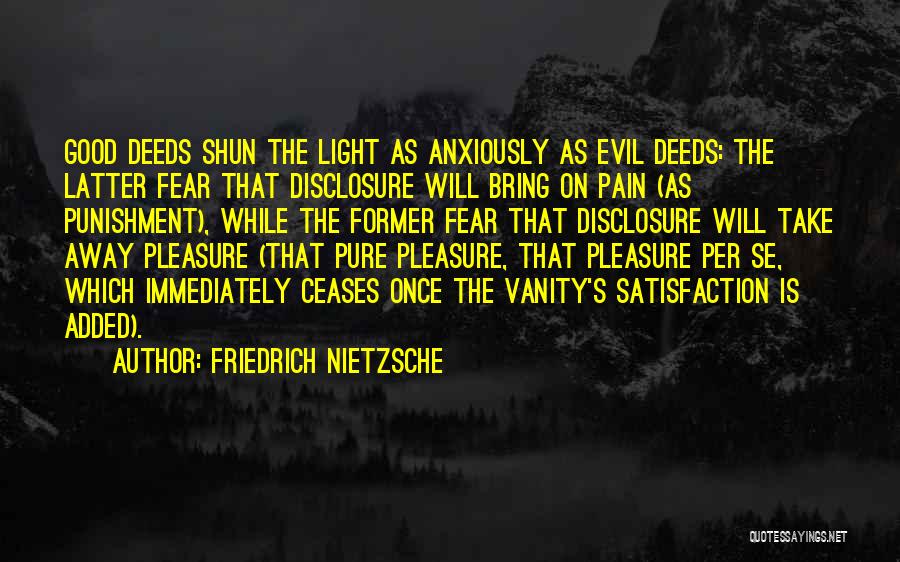 Friedrich Nietzsche Quotes: Good Deeds Shun The Light As Anxiously As Evil Deeds: The Latter Fear That Disclosure Will Bring On Pain (as