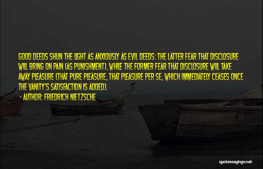 Friedrich Nietzsche Quotes: Good Deeds Shun The Light As Anxiously As Evil Deeds: The Latter Fear That Disclosure Will Bring On Pain (as