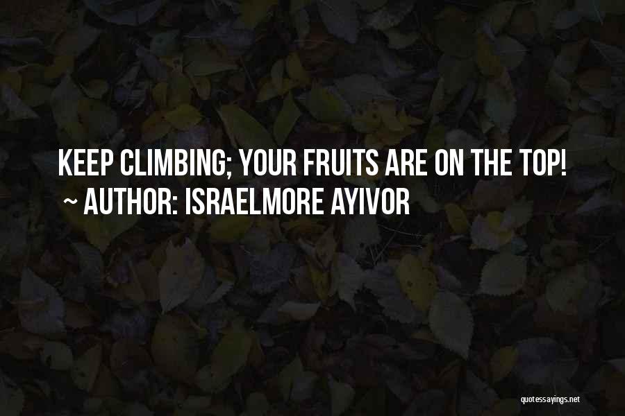 Israelmore Ayivor Quotes: Keep Climbing; Your Fruits Are On The Top!