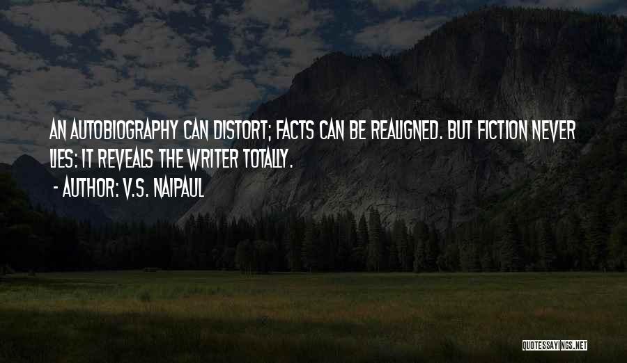 V.S. Naipaul Quotes: An Autobiography Can Distort; Facts Can Be Realigned. But Fiction Never Lies: It Reveals The Writer Totally.