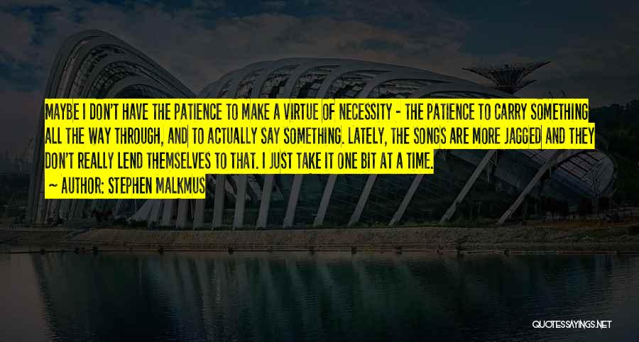 Stephen Malkmus Quotes: Maybe I Don't Have The Patience To Make A Virtue Of Necessity - The Patience To Carry Something All The