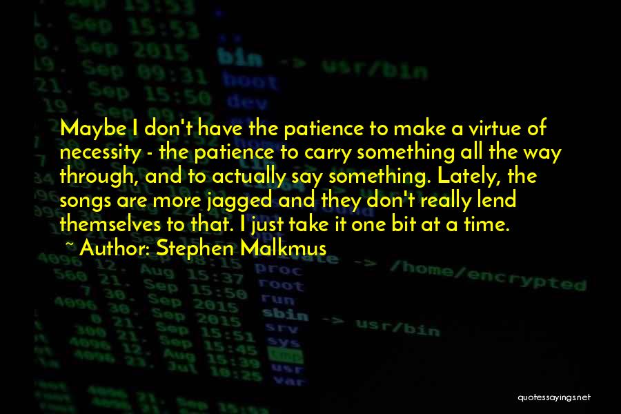 Stephen Malkmus Quotes: Maybe I Don't Have The Patience To Make A Virtue Of Necessity - The Patience To Carry Something All The