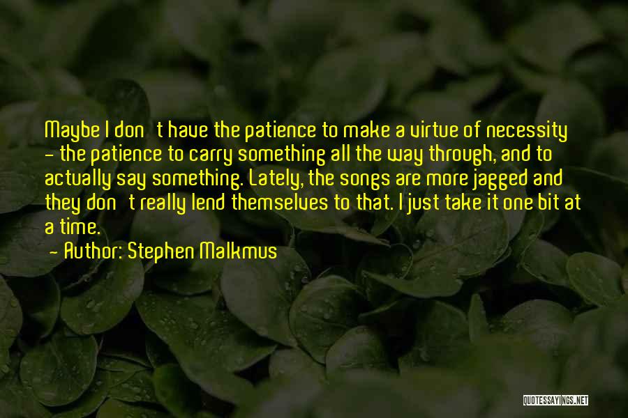 Stephen Malkmus Quotes: Maybe I Don't Have The Patience To Make A Virtue Of Necessity - The Patience To Carry Something All The