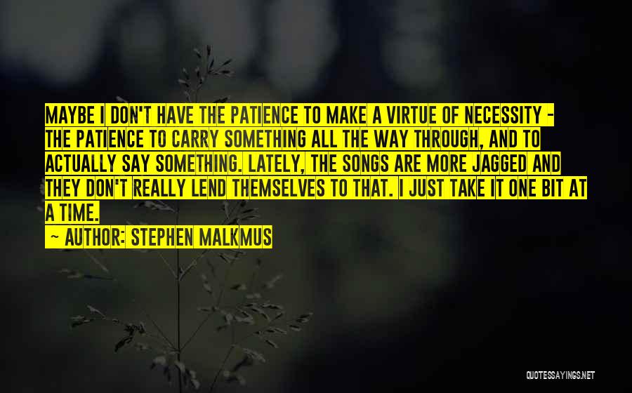 Stephen Malkmus Quotes: Maybe I Don't Have The Patience To Make A Virtue Of Necessity - The Patience To Carry Something All The