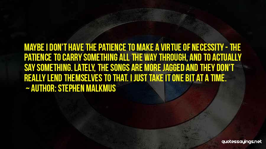 Stephen Malkmus Quotes: Maybe I Don't Have The Patience To Make A Virtue Of Necessity - The Patience To Carry Something All The
