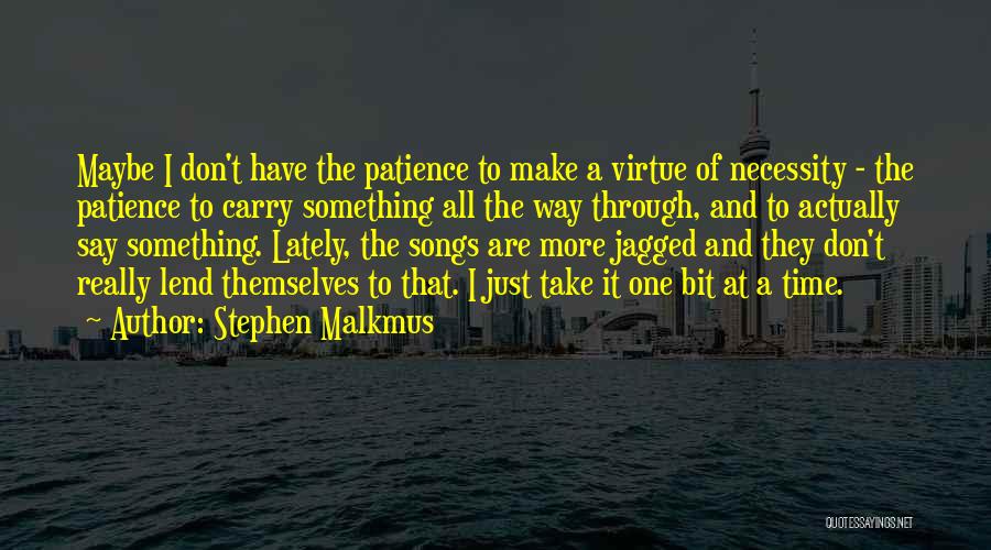 Stephen Malkmus Quotes: Maybe I Don't Have The Patience To Make A Virtue Of Necessity - The Patience To Carry Something All The