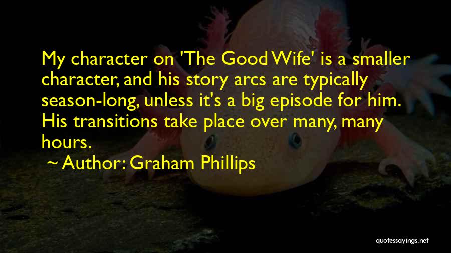 Graham Phillips Quotes: My Character On 'the Good Wife' Is A Smaller Character, And His Story Arcs Are Typically Season-long, Unless It's A