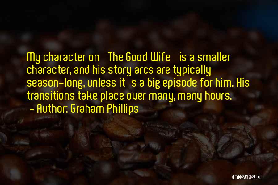 Graham Phillips Quotes: My Character On 'the Good Wife' Is A Smaller Character, And His Story Arcs Are Typically Season-long, Unless It's A