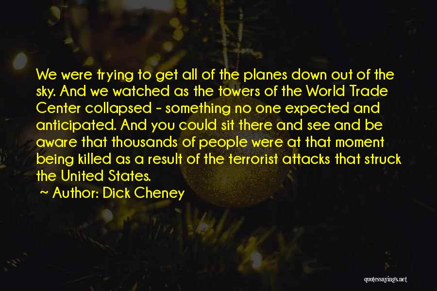 Dick Cheney Quotes: We Were Trying To Get All Of The Planes Down Out Of The Sky. And We Watched As The Towers