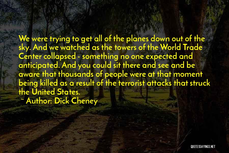 Dick Cheney Quotes: We Were Trying To Get All Of The Planes Down Out Of The Sky. And We Watched As The Towers