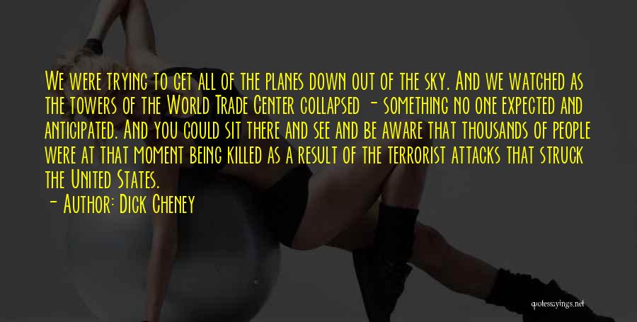 Dick Cheney Quotes: We Were Trying To Get All Of The Planes Down Out Of The Sky. And We Watched As The Towers