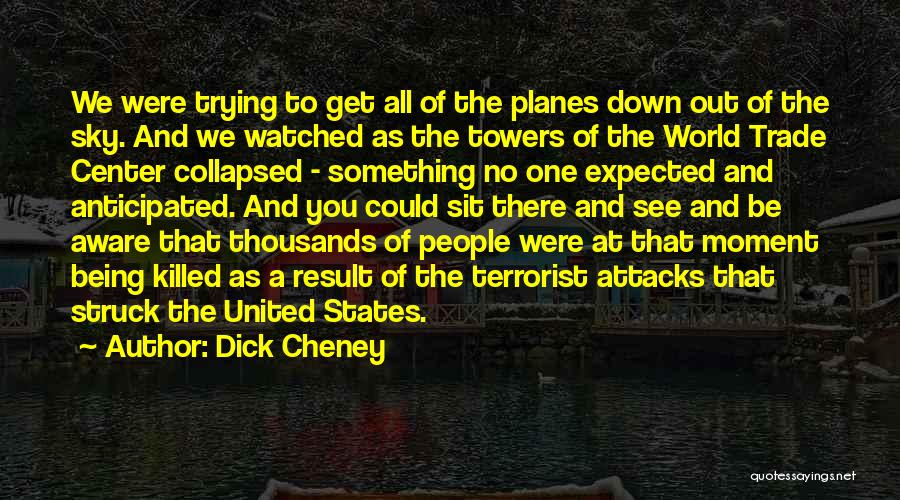 Dick Cheney Quotes: We Were Trying To Get All Of The Planes Down Out Of The Sky. And We Watched As The Towers