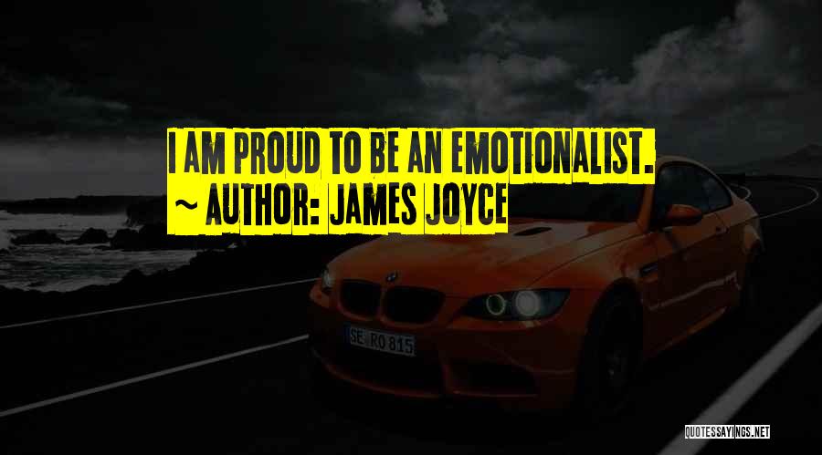 James Joyce Quotes: I Am Proud To Be An Emotionalist.