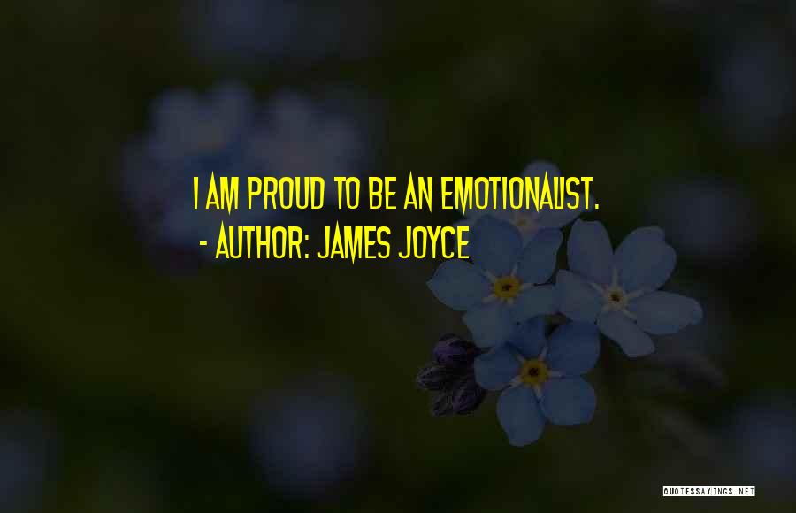 James Joyce Quotes: I Am Proud To Be An Emotionalist.