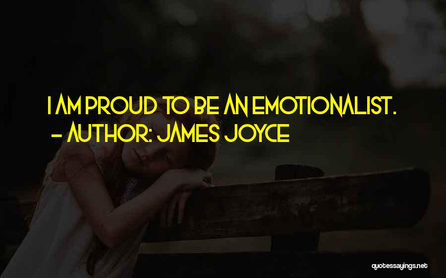 James Joyce Quotes: I Am Proud To Be An Emotionalist.