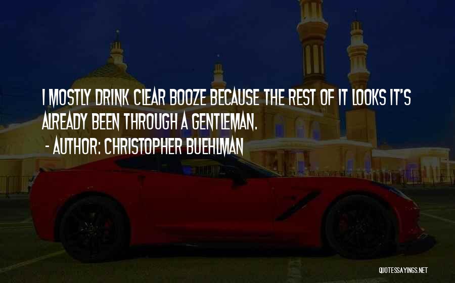 Christopher Buehlman Quotes: I Mostly Drink Clear Booze Because The Rest Of It Looks It's Already Been Through A Gentleman.