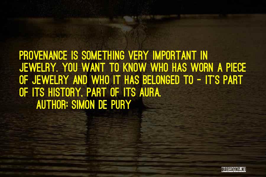 Simon De Pury Quotes: Provenance Is Something Very Important In Jewelry. You Want To Know Who Has Worn A Piece Of Jewelry And Who