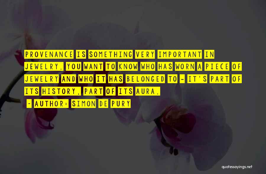 Simon De Pury Quotes: Provenance Is Something Very Important In Jewelry. You Want To Know Who Has Worn A Piece Of Jewelry And Who