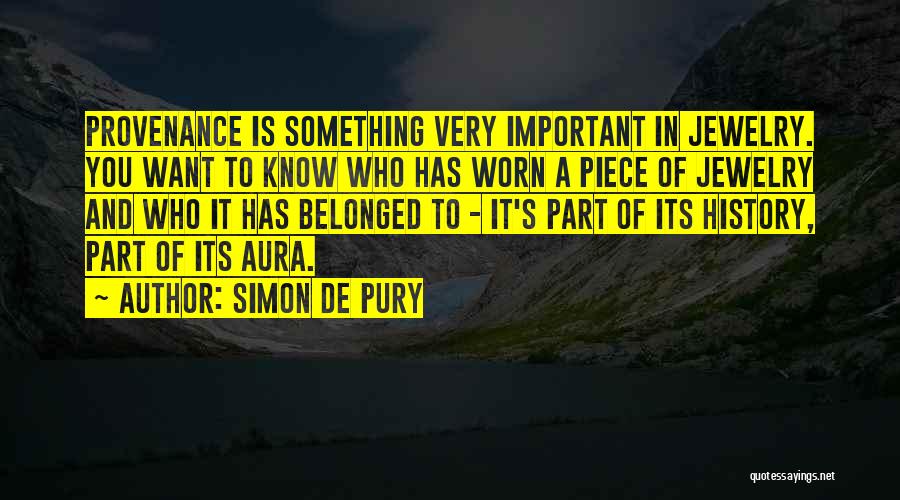 Simon De Pury Quotes: Provenance Is Something Very Important In Jewelry. You Want To Know Who Has Worn A Piece Of Jewelry And Who